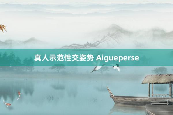 真人示范性交姿势 Aigueperse