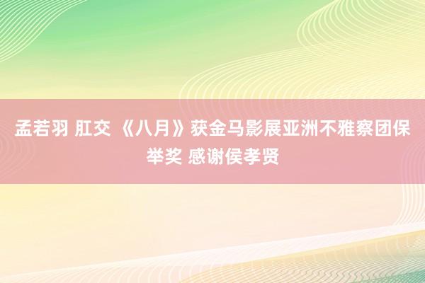 孟若羽 肛交 《八月》获金马影展亚洲不雅察团保举奖 感谢侯孝贤