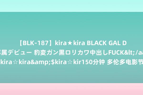 【BLK-187】kira★kira BLACK GAL DEBUT 日焼け黒ギャル専属デビュー 豹変ガン黒ロリカワ中出しFUCK</a>2014-10-19kira☆kira&$kira☆kir150分钟 多伦多电影节竣工收场 《房间》斩获最终大奖