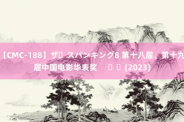 【CMC-188】ザ・スパンキング8 第十八届、第十九届中国电影华表奖     		(2023)