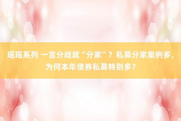 瑶瑶系列 一言分歧就“分家”？私募分家案例多，为何本年债券私募特别多？