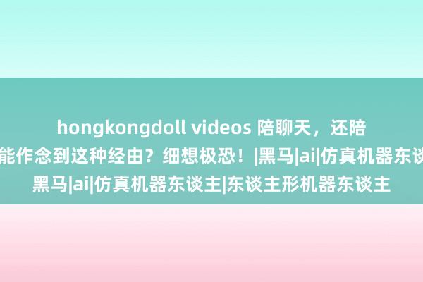 hongkongdoll videos 陪聊天，还陪XX？性机器东谈主竟然能作念到这种经由？细想极恐！|黑马|ai|仿真机器东谈主|东谈主形机器东谈主