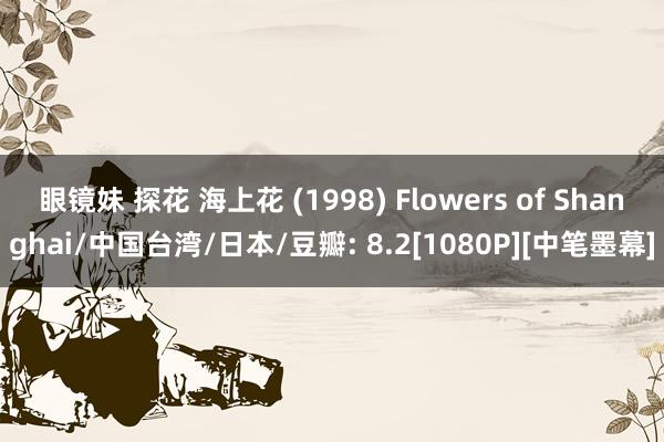 眼镜妹 探花 海上花 (1998) Flowers of Shanghai/中国台湾/日本/豆瓣: 8.2[1080P][中笔墨幕]