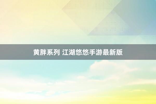 黄胖系列 江湖悠悠手游最新版