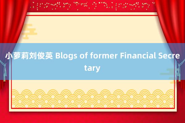 小萝莉刘俊英 Blogs of former Financial Secretary