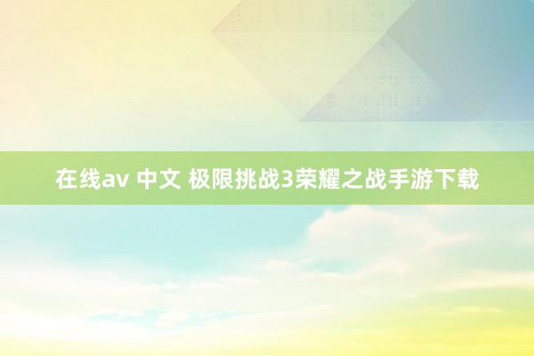 在线av 中文 极限挑战3荣耀之战手游下载