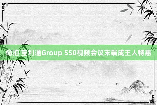 偷拍 宝利通Group 550视频会议末端成王人特惠