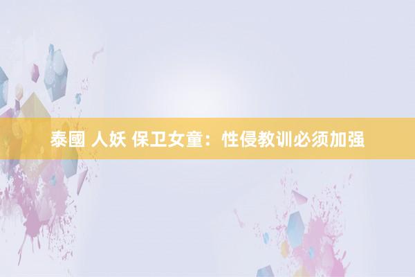 泰國 人妖 保卫女童：性侵教训必须加强