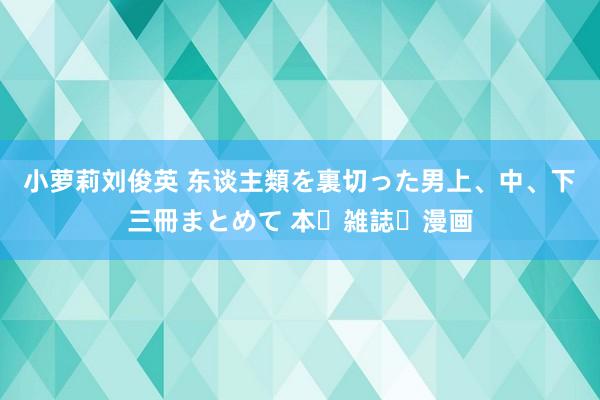 小萝莉刘俊英 东谈主類を裏切った男　上、中、下　三冊まとめて 本・雑誌・漫画