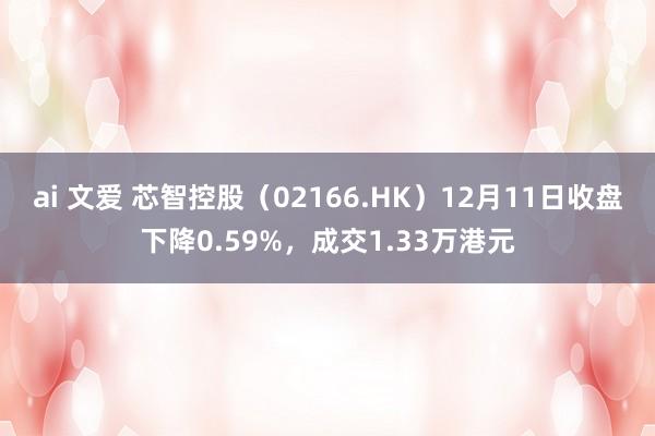 ai 文爱 芯智控股（02166.HK）12月11日收盘下降0.59%，成交1.33万港元