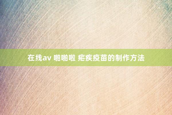 在线av 啪啪啦 疟疾疫苗的制作方法